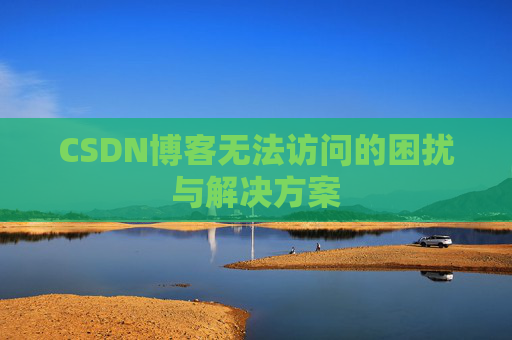 CSDN博客无法访问的困扰与解决方案